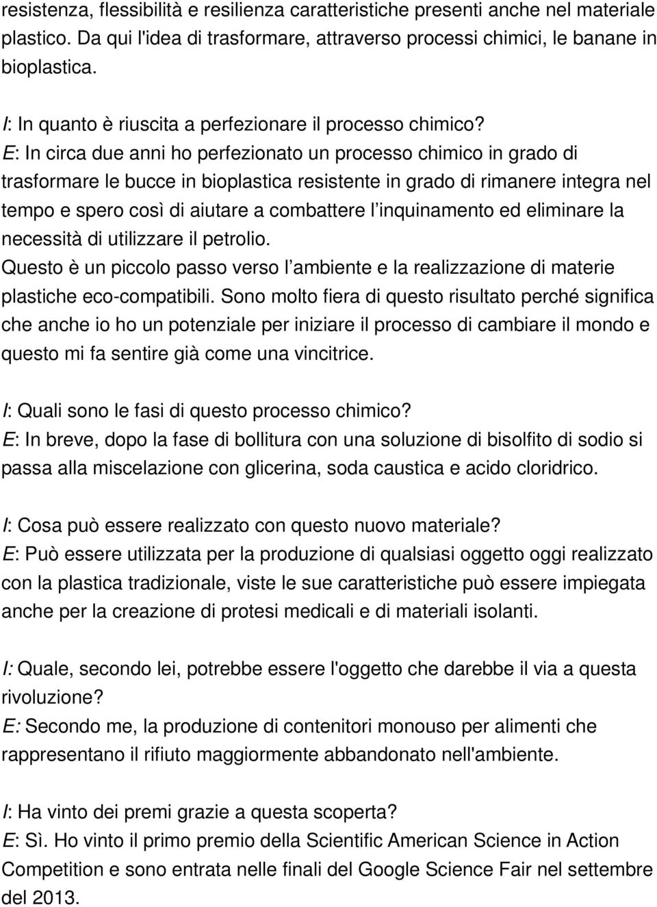 E: In circa due anni ho perfezionato un processo chimico in grado di trasformare le bucce in bioplastica resistente in grado di rimanere integra nel tempo e spero così di aiutare a combattere l