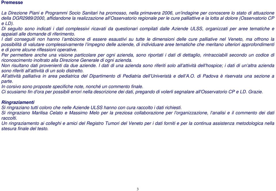 Di seguito sono indicati i dati complessivi ricavati da questionari compilati dalle Aziende ULSS, organizzati per aree tematiche e appaiati alle domande di riferimento.