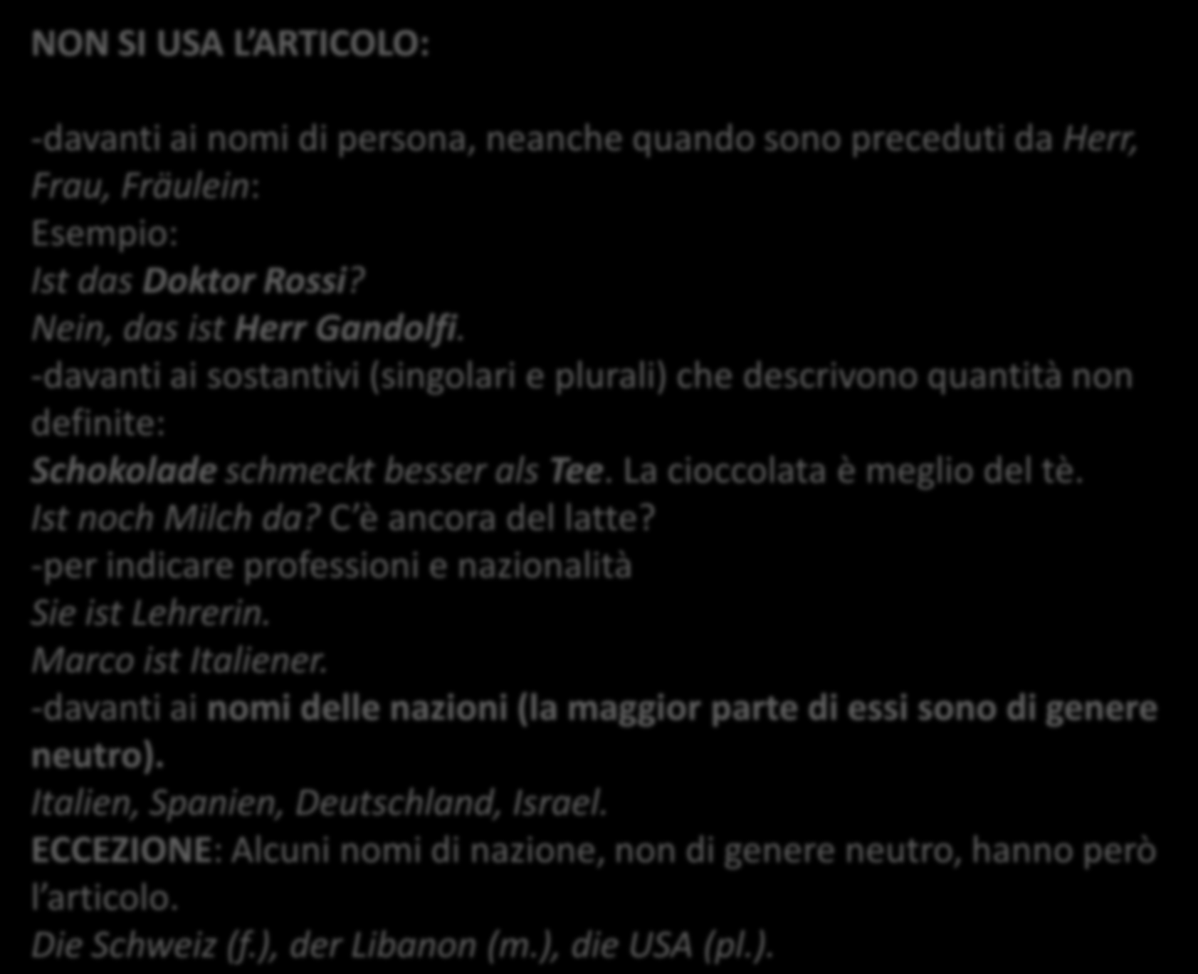 NON SI USA L ARTICOLO: -davanti ai nomi di persona, neanche quando sono preceduti da Herr, Frau, Fräulein: Esempio: Ist das Doktor Rossi? Nein, das ist Herr Gandolfi.