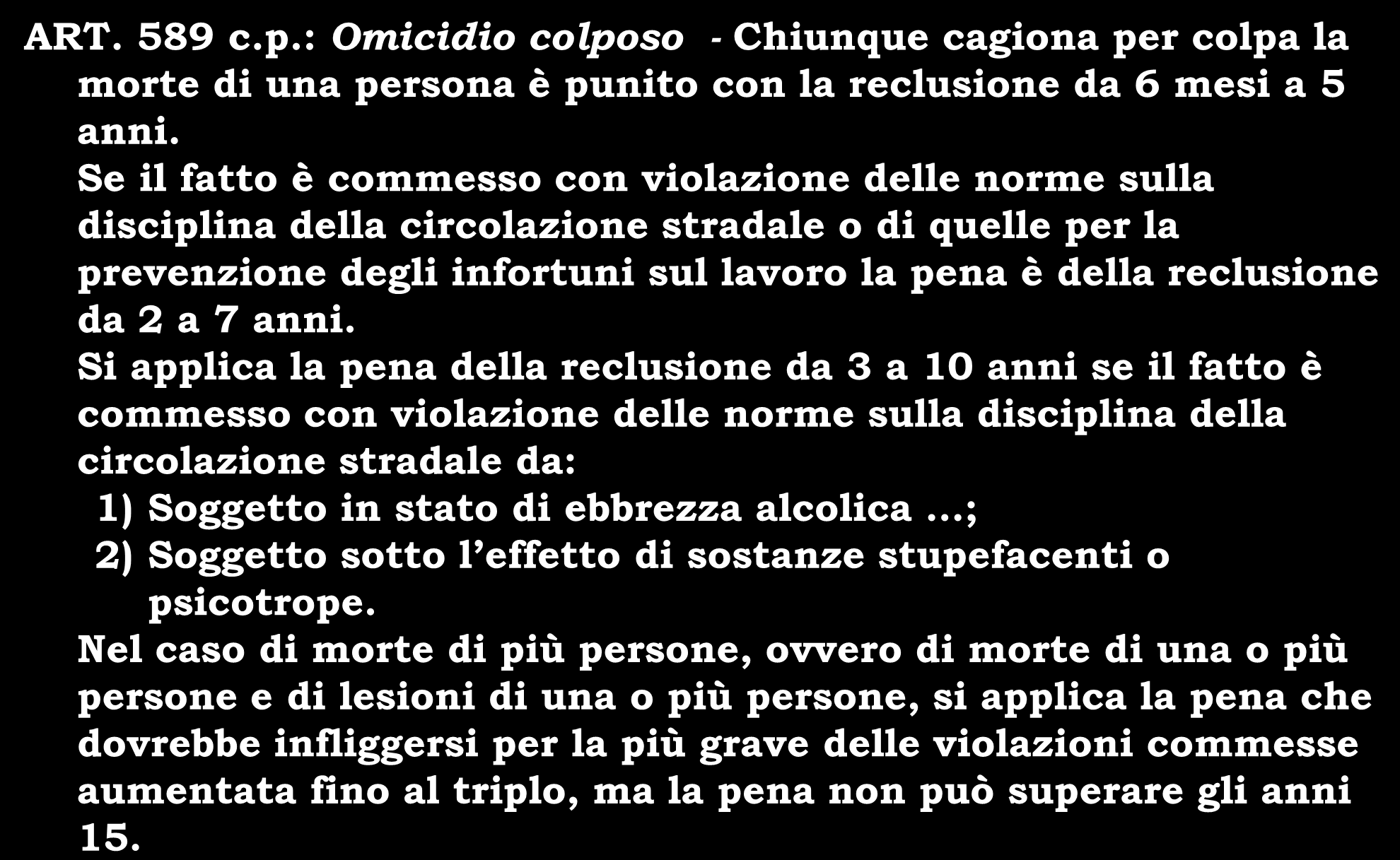 CODICE PENALE ART. 589 c.p.: Omicidio colposo - Chiunque cagiona per colpa la morte di una persona è punito con la reclusione da 6 mesi a 5 anni.