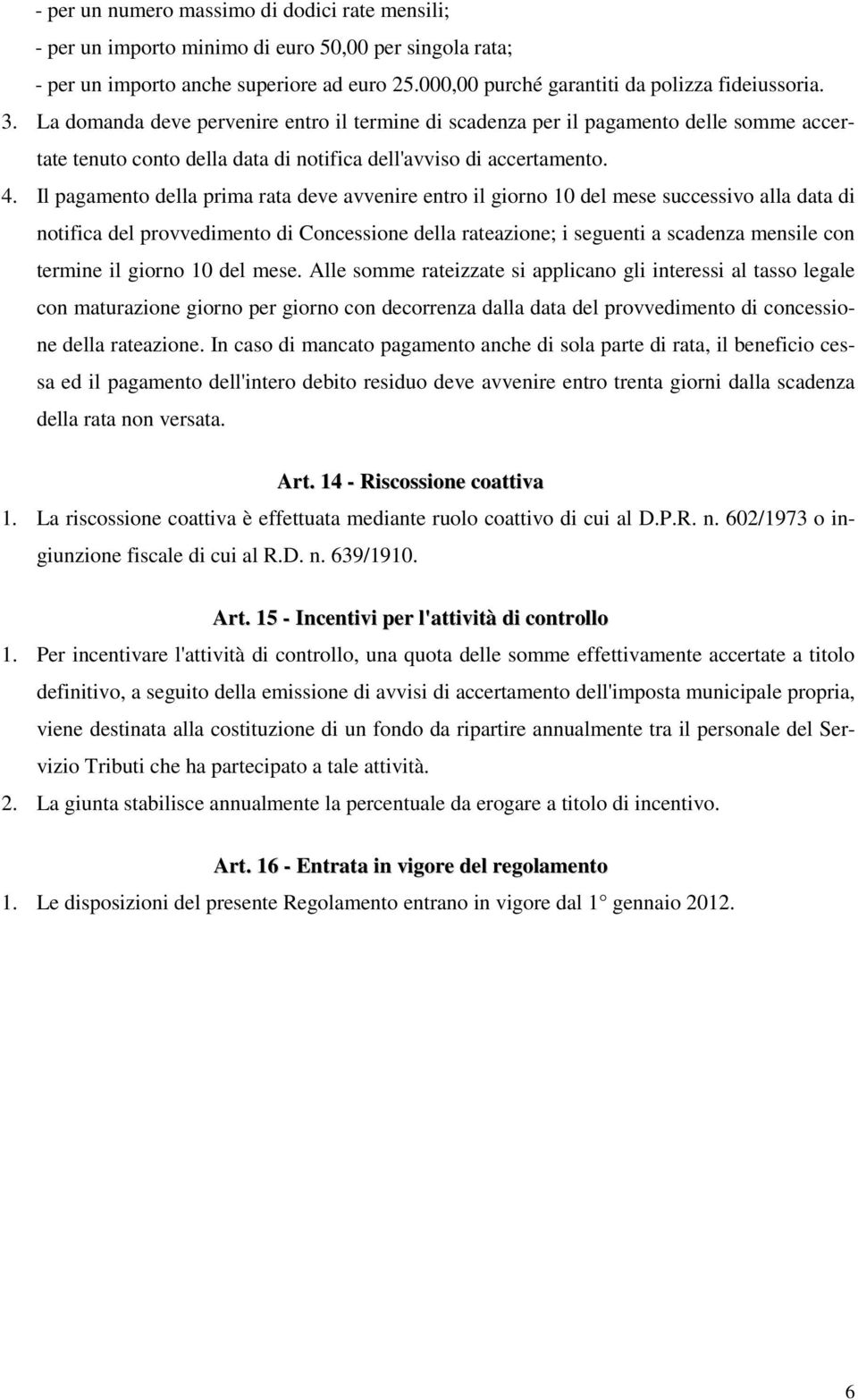 Il pagamento della prima rata deve avvenire entro il giorno 10 del mese successivo alla data di notifica del provvedimento di Concessione della rateazione; i seguenti a scadenza mensile con termine