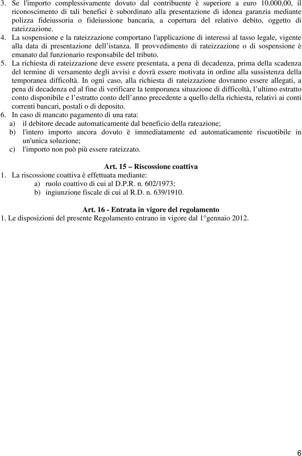 rateizzazione. 4. La sospensione e la rateizzazione comportano l'applicazione di interessi al tasso legale, vigente alla data di presentazione dell istanza.