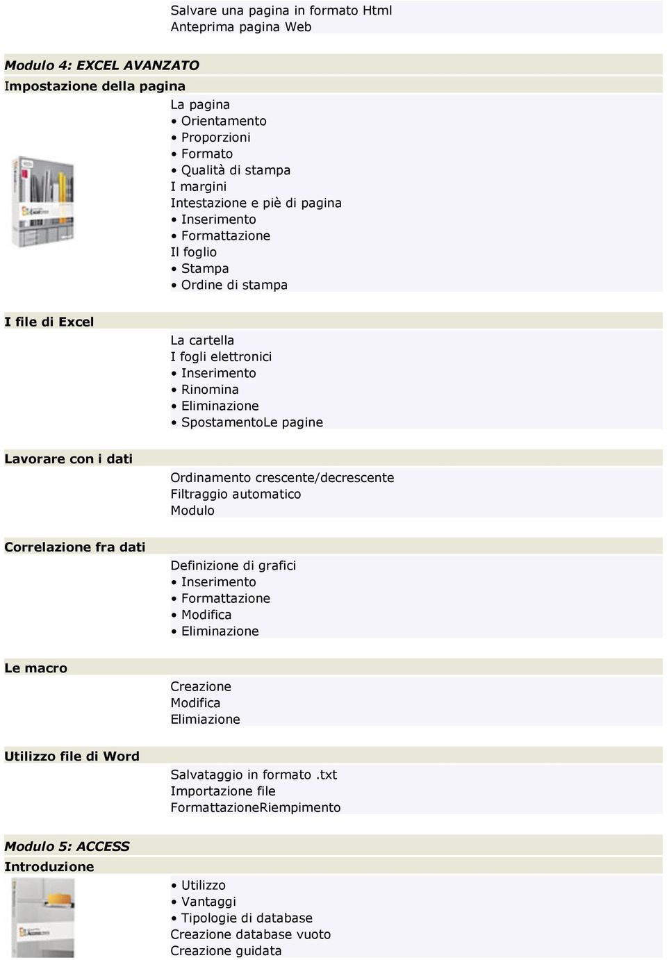 dati Ordinamento crescente/decrescente Filtraggio automatico Modulo Correlazione fra dati Definizione di grafici Inserimento Formattazione Modifica Eliminazione Le macro Creazione Modifica