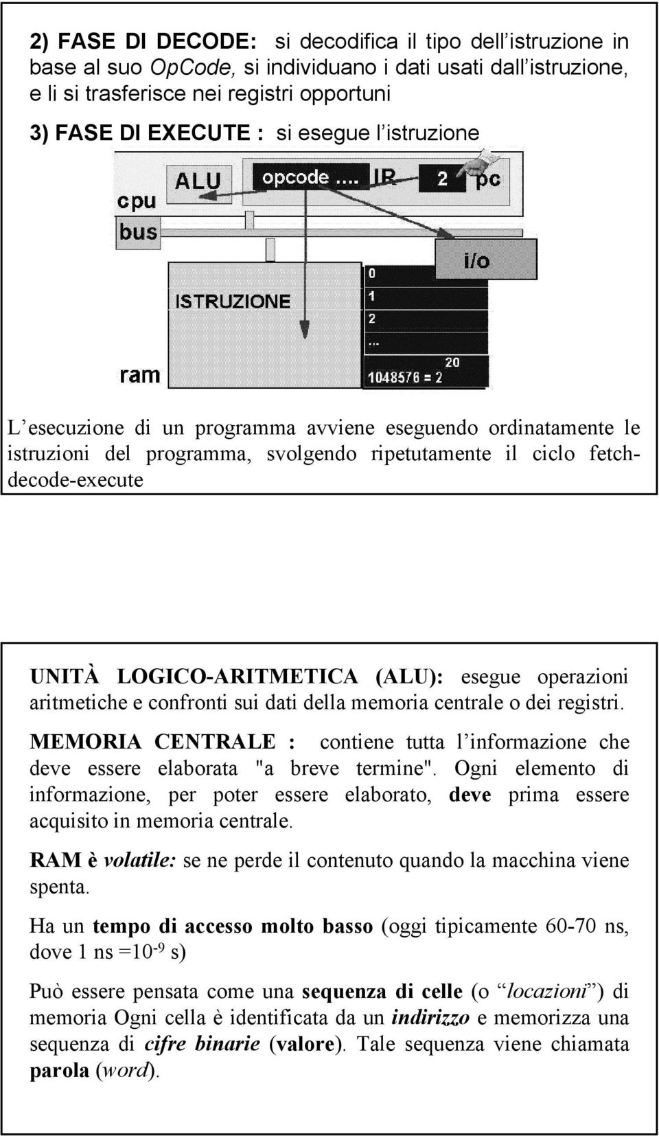 operazioni aritmetiche e confronti sui dati della memoria centrale o dei registri. MEMORIA CENTRALE : contiene tutta l informazione che deve essere elaborata "a breve termine".