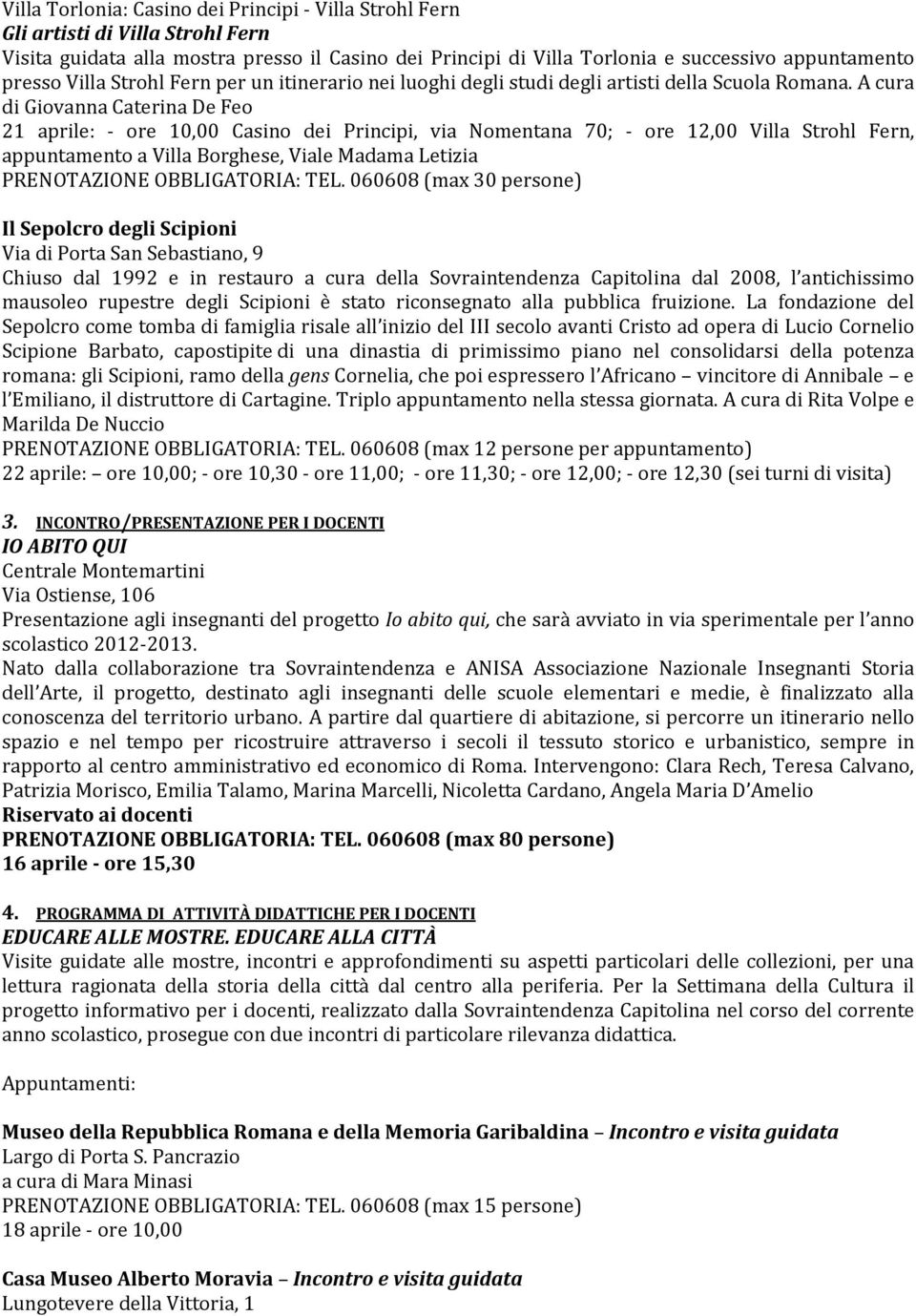 A cura di Giovanna Caterina De Feo 21 aprile: - ore 10,00 Casino dei Principi, via Nomentana 70; - ore 12,00 Villa Strohl Fern, appuntamento a Villa Borghese, Viale Madama Letizia Il Sepolcro degli