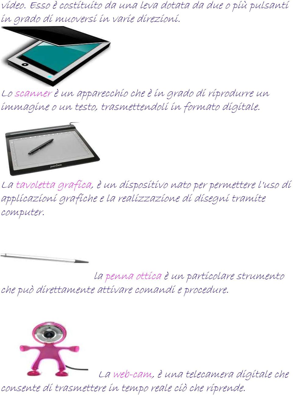 La tavoletta grafica, è un dispositivo nato per permettere l'uso di applicazioni grafiche e la realizzazione di disegni tramite computer.