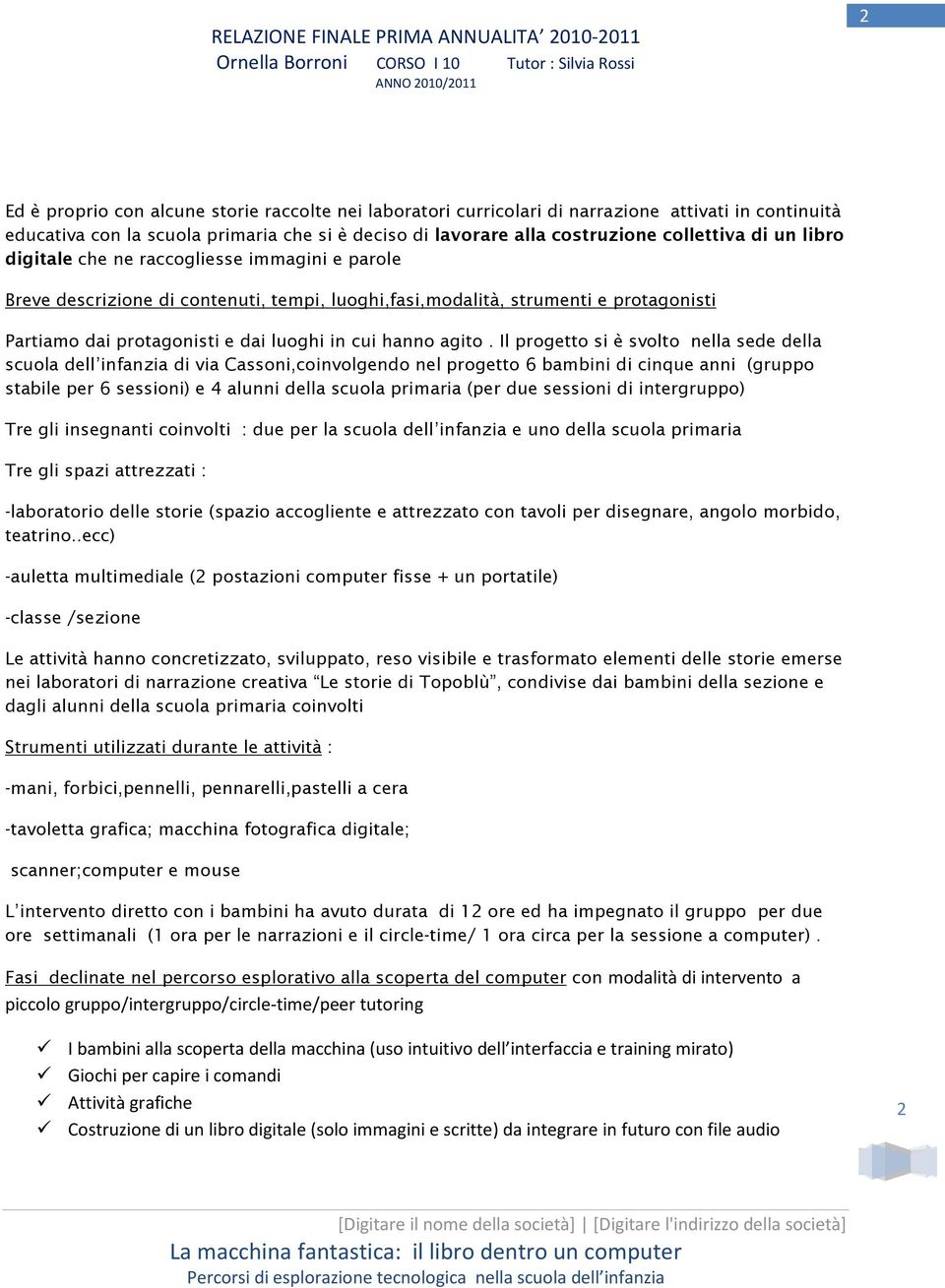 Il progetto si è svolto nella sede della scuola dell infanzia di via Cassoni,coinvolgendo nel progetto 6 bambini di cinque anni (gruppo stabile per 6 sessioni) e 4 alunni della scuola primaria (per