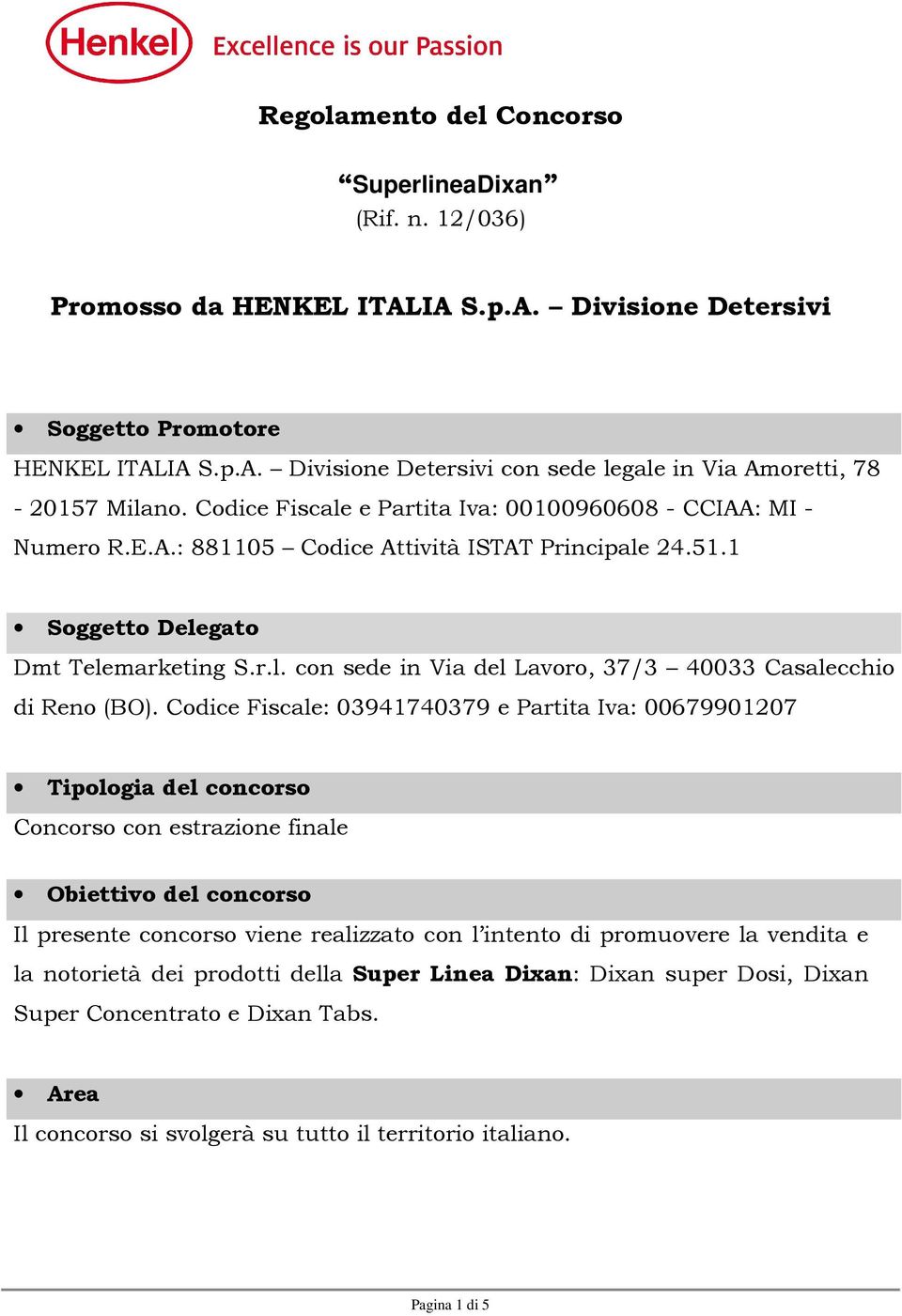 Codice Fiscale: 03941740379 e Partita Iva: 00679901207 Tipologia del concorso Concorso con estrazione finale Obiettivo del concorso Il presente concorso viene realizzato con l intento di promuovere