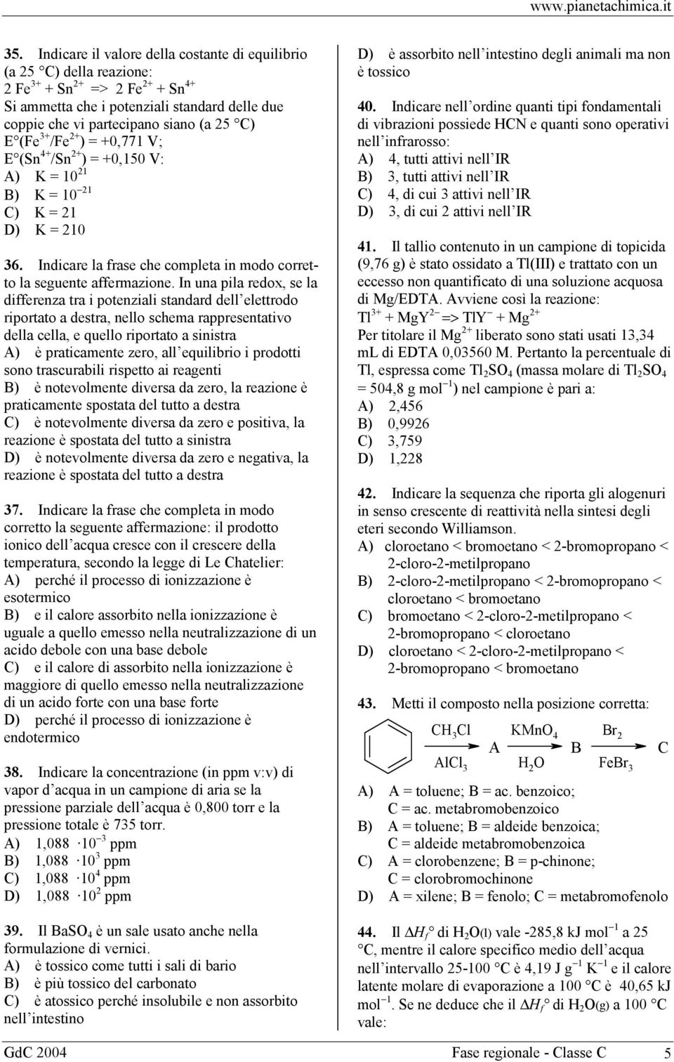 In una pila redox, se la differenza tra i potenziali standard dell elettrodo riportato a destra, nello schema rappresentativo della cella, e quello riportato a sinistra A) è praticamente zero, all