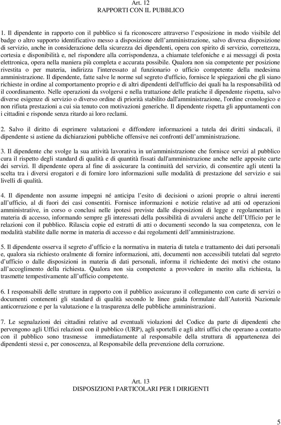 diversa disposizione di servizio, anche in considerazione della sicurezza dei dipendenti, opera con spirito di servizio, correttezza, cortesia e disponibilità e, nel rispondere alla corrispondenza, a