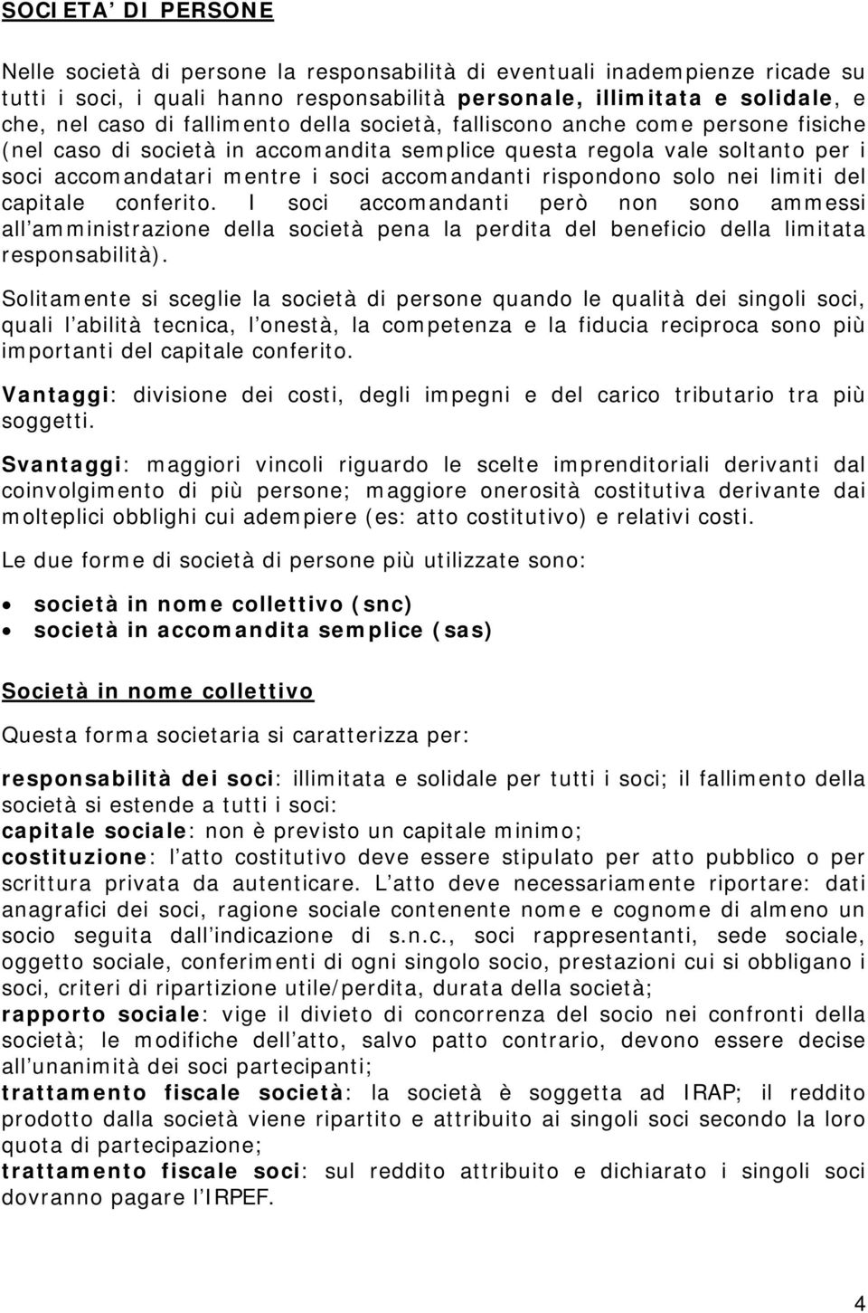 solo nei limiti del capitale conferito. I soci accomandanti però non sono ammessi all amministrazione della società pena la perdita del beneficio della limitata responsabilità).