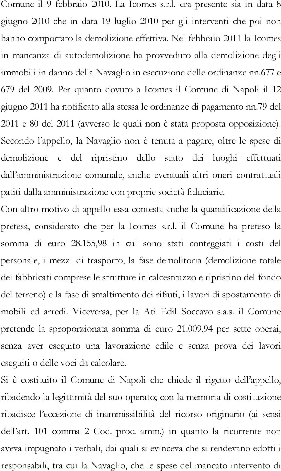 Per quanto dovuto a Icomes il Comune di Napoli il 12 giugno 2011 ha notificato alla stessa le ordinanze di pagamento nn.79 del 2011 e 80 del 2011 (avverso le quali non è stata proposta opposizione).
