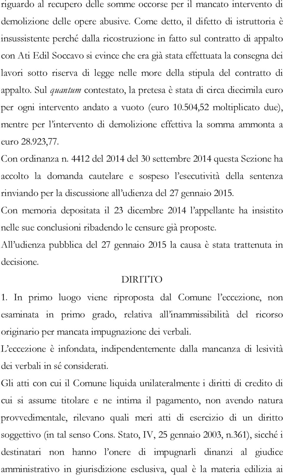 sotto riserva di legge nelle more della stipula del contratto di appalto. Sul quantum contestato, la pretesa è stata di circa diecimila euro per ogni intervento andato a vuoto (euro 10.