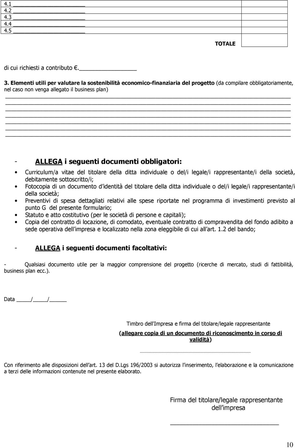 obbligatori: Curriculum/a vitae del titolare della ditta individuale o del/i legale/i rappresentante/i della società, debitamente sottoscritto/i; Fotocopia di un documento d identità del titolare