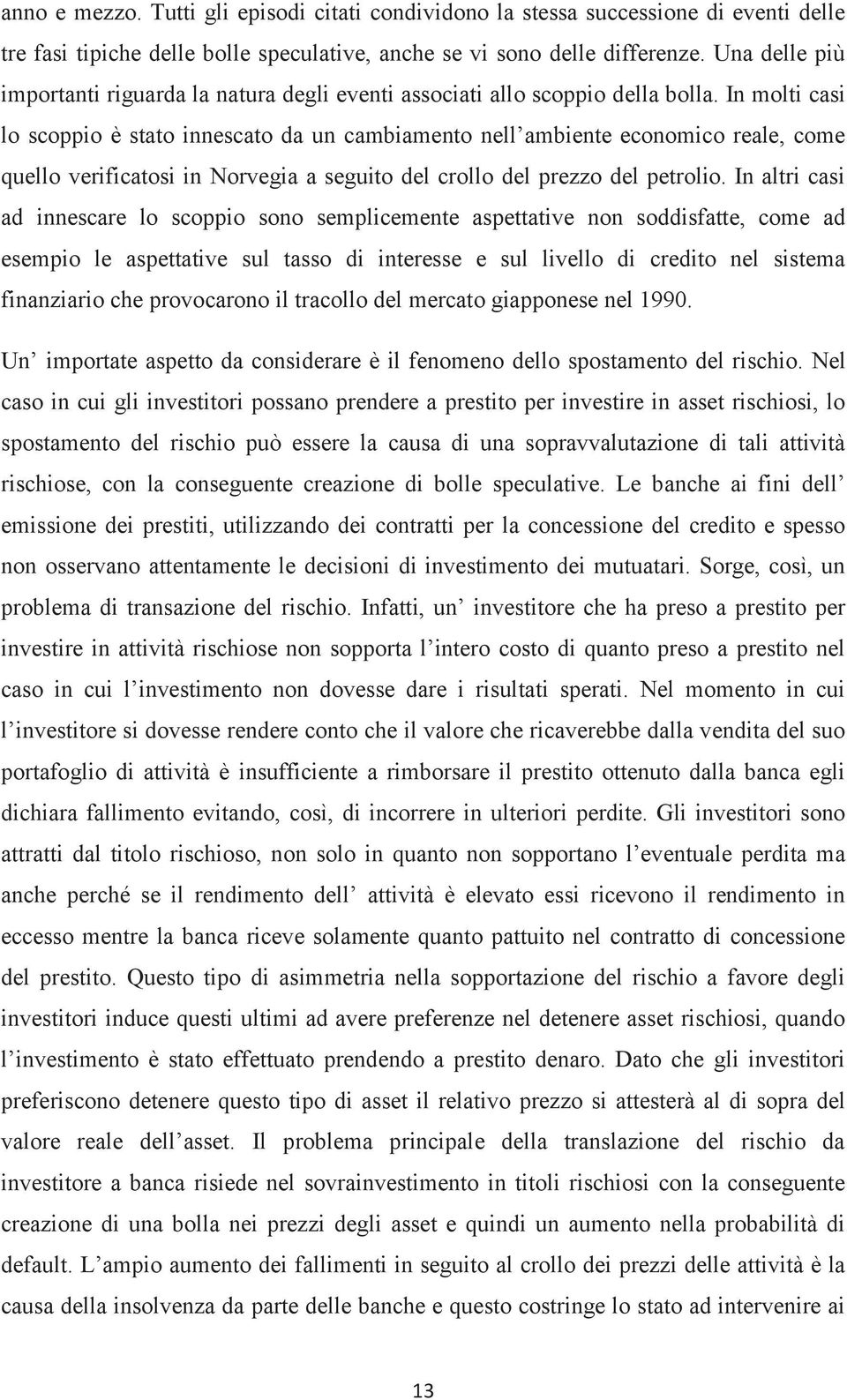 In moli casi lo scoppio è sao innescao da un cambiameno nell ambiene economico reale, come quello verificaosi in Norvegia a seguio del crollo del prezzo del perolio.