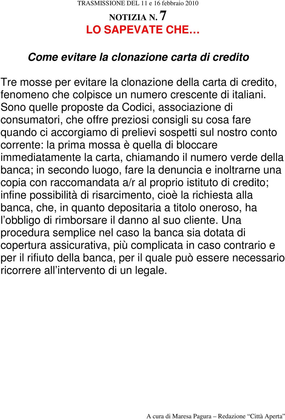 bloccare immediatamente la carta, chiamando il numero verde della banca; in secondo luogo, fare la denuncia e inoltrarne una copia con raccomandata a/r al proprio istituto di credito; infine