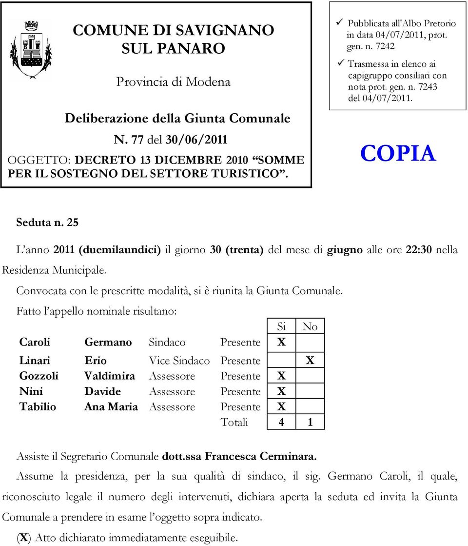 25 L anno 2011 (duemilaundici) il giorno 30 (trenta) del mese di giugno alle ore 22:30 nella Residenza Municipale. Convocata con le prescritte modalità, si è riunita la Giunta Comunale.