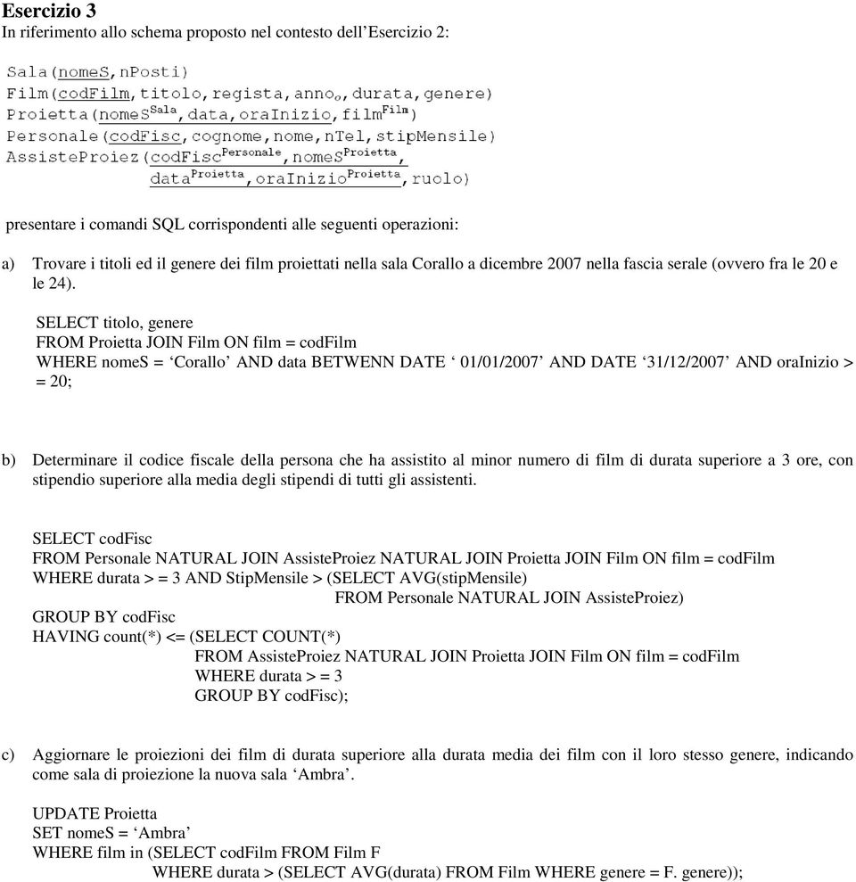 SELECT titolo, genere FROM Proietta JOIN Film ON film = codfilm WHERE nomes = Corallo AND data BETWENN DATE 01/01/2007 AND DATE 31/12/2007 AND orainizio > = 20; b) Determinare il codice fiscale della
