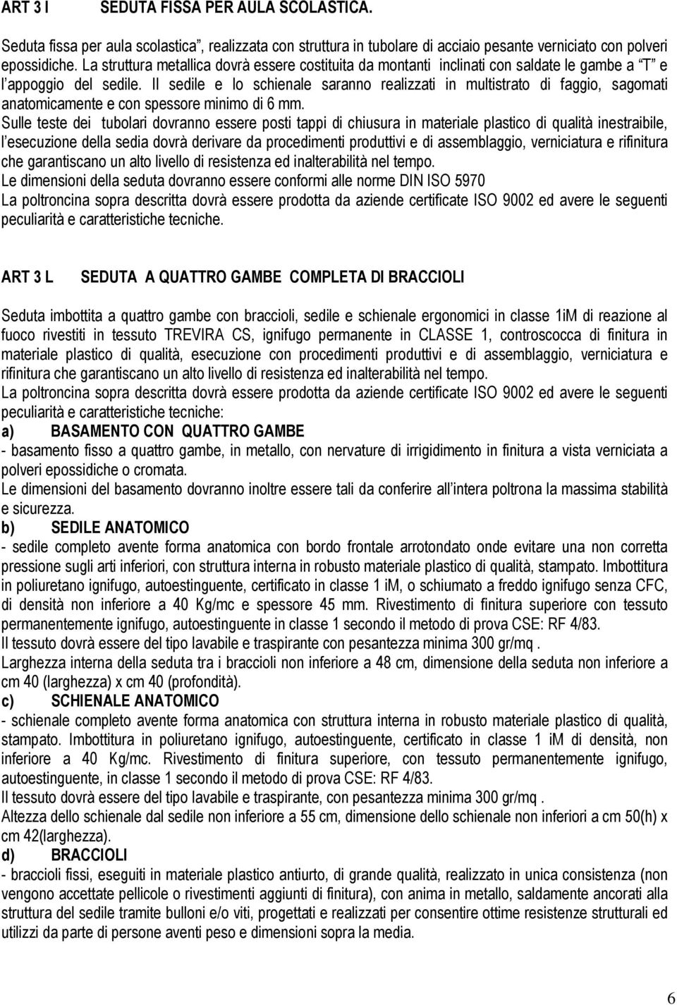 Il sedile e lo schienale saranno realizzati in multistrato di faggio, sagomati anatomicamente e con spessore minimo di 6 mm.