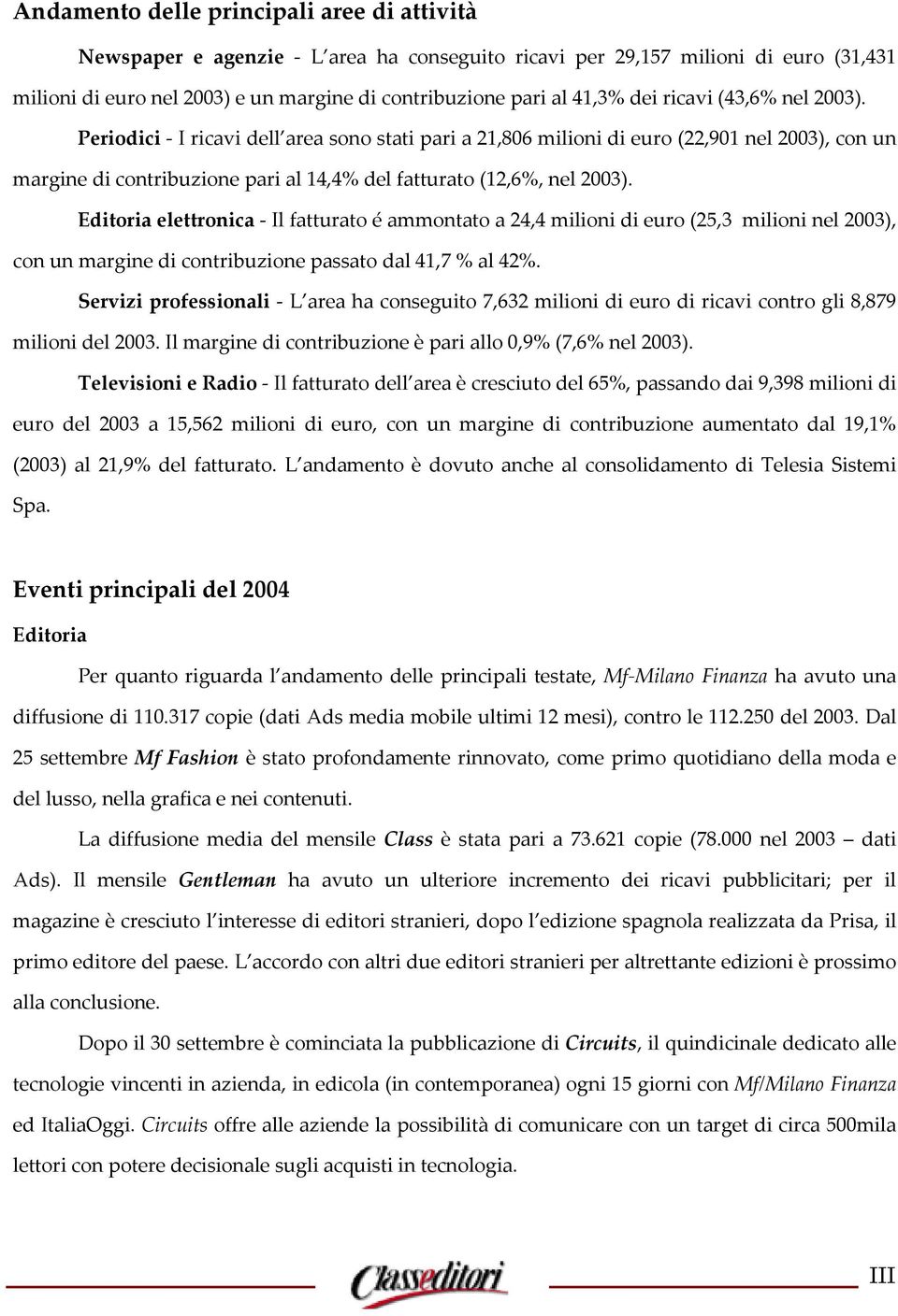 Editoria elettronica - Il fatturato é ammontato a 24,4 milioni di euro (25,3 milioni nel 2003), con un margine di contribuzione passato dal 41,7 % al 42%.