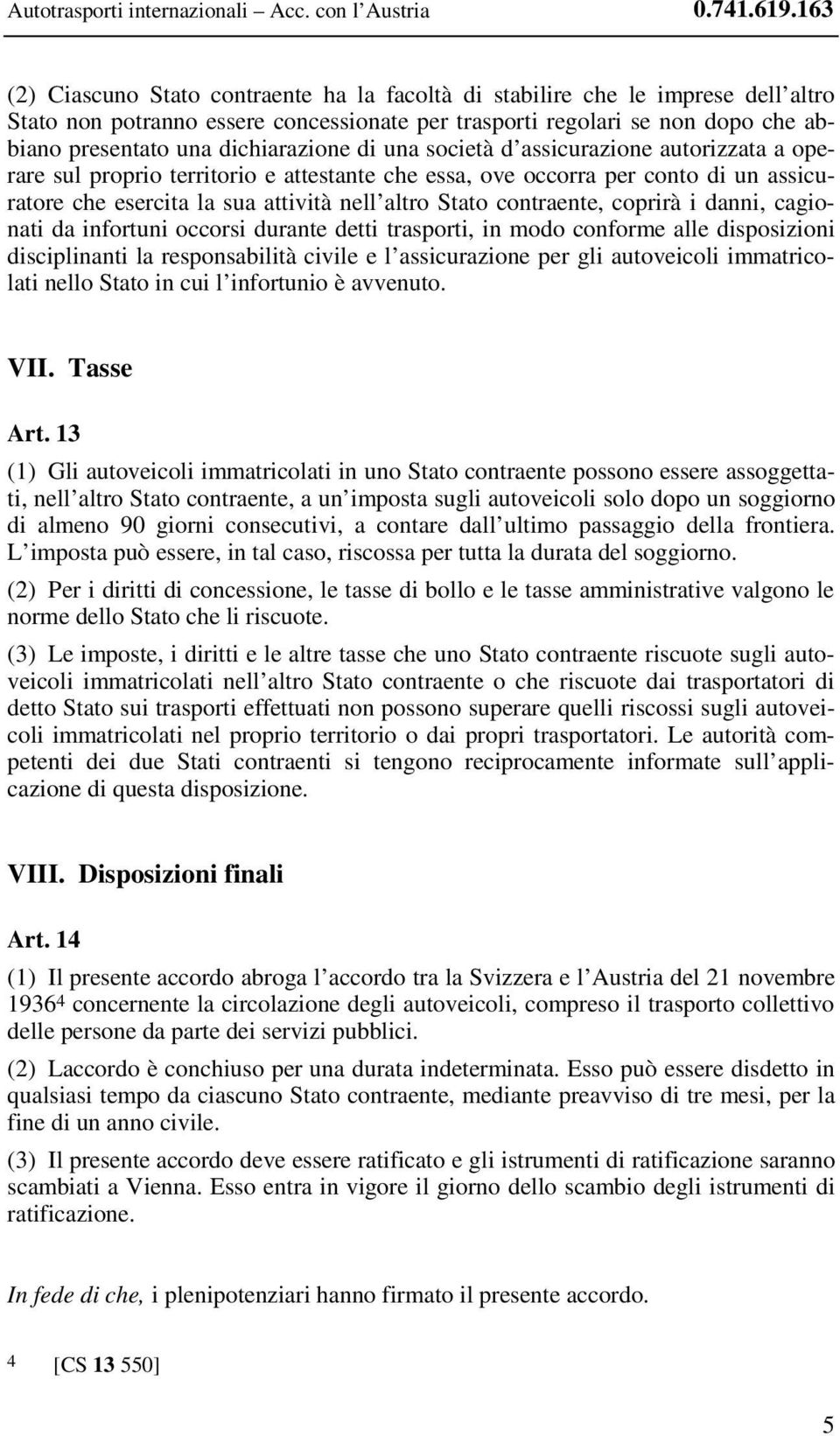 dichiarazione di una società d assicurazione autorizzata a operare sul proprio territorio e attestante che essa, ove occorra per conto di un assicuratore che esercita la sua attività nell altro Stato