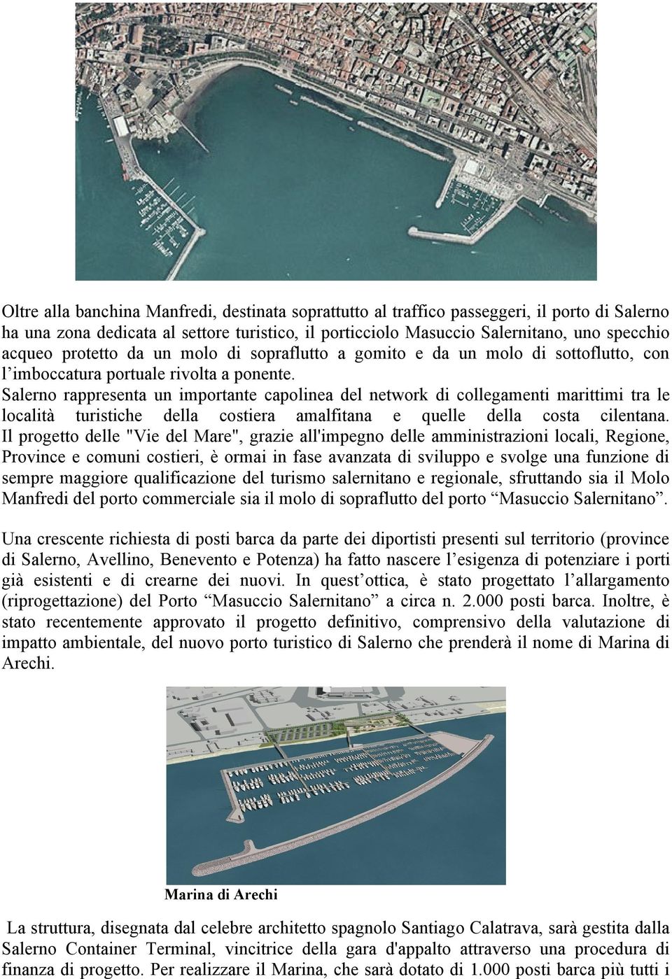 Salerno rappresenta un importante capolinea del network di collegamenti marittimi tra le località turistiche della costiera amalfitana e quelle della costa cilentana.