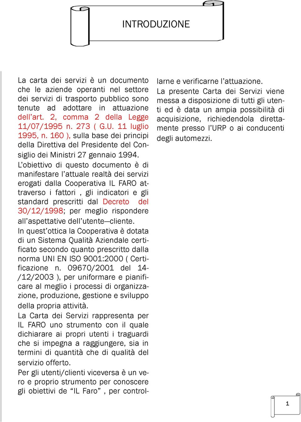 L obiettivo di questo documento è di manifestare l attuale realtà dei servizi erogati dalla Cooperativa IL FARO attraverso i fattori, gli indicatori e gli standard prescritti dal Decreto del