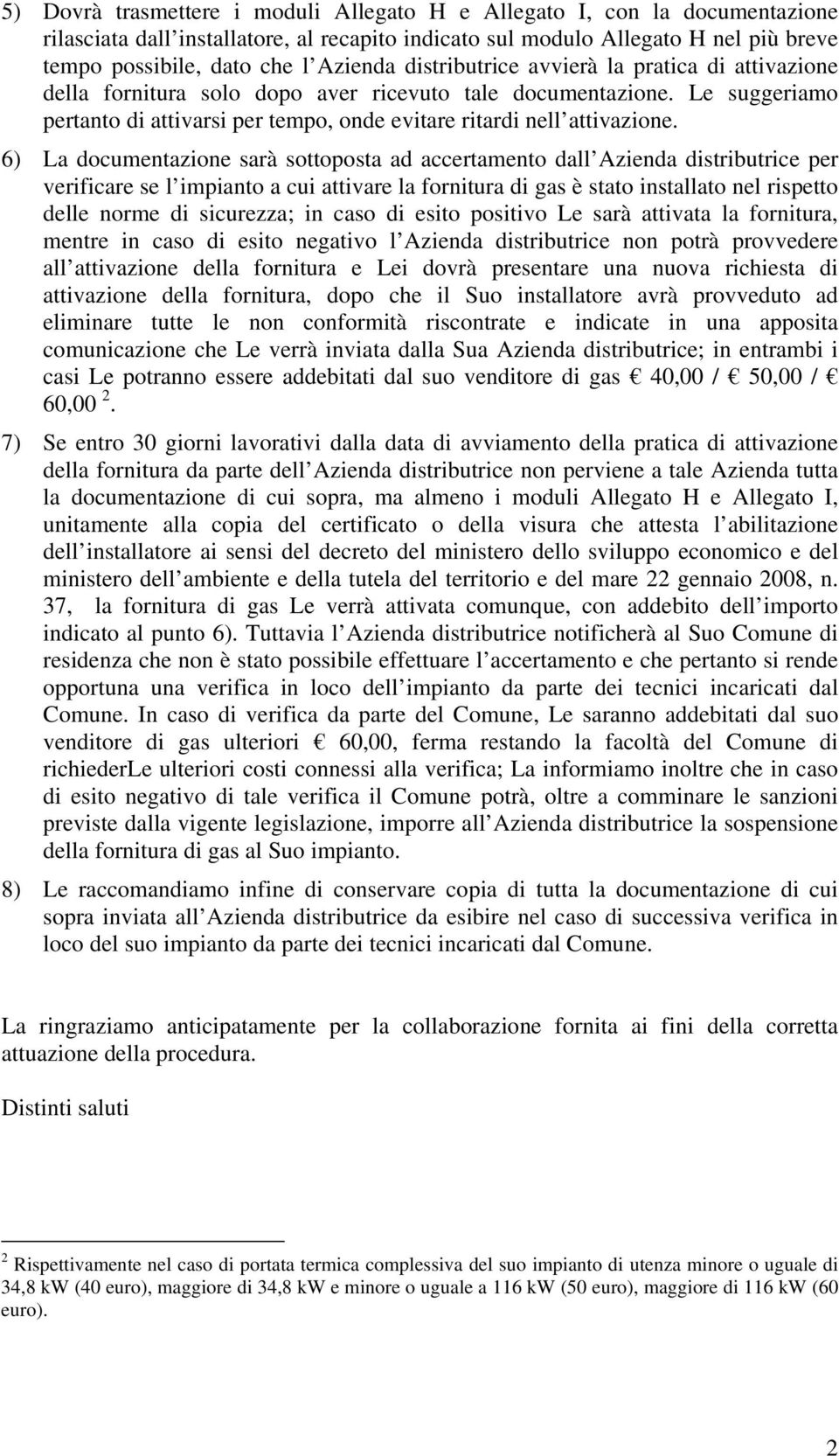 6) La documentazione sarà sottoposta ad accertamento dall Azienda distributrice per verificare se l impianto a cui attivare la fornitura di gas è stato installato nel rispetto delle norme di