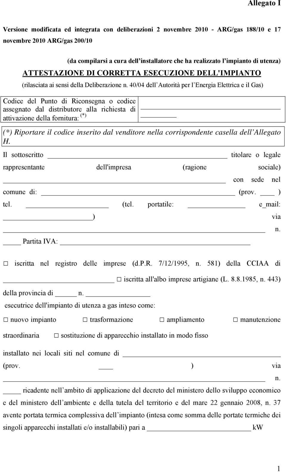 40/04 dell Autorità per l Energia Elettrica e il Gas) Codice del Punto di Riconsegna o codice assegnato dal distributore alla richiesta di attivazione della fornitura: (*) (*) Riportare il codice