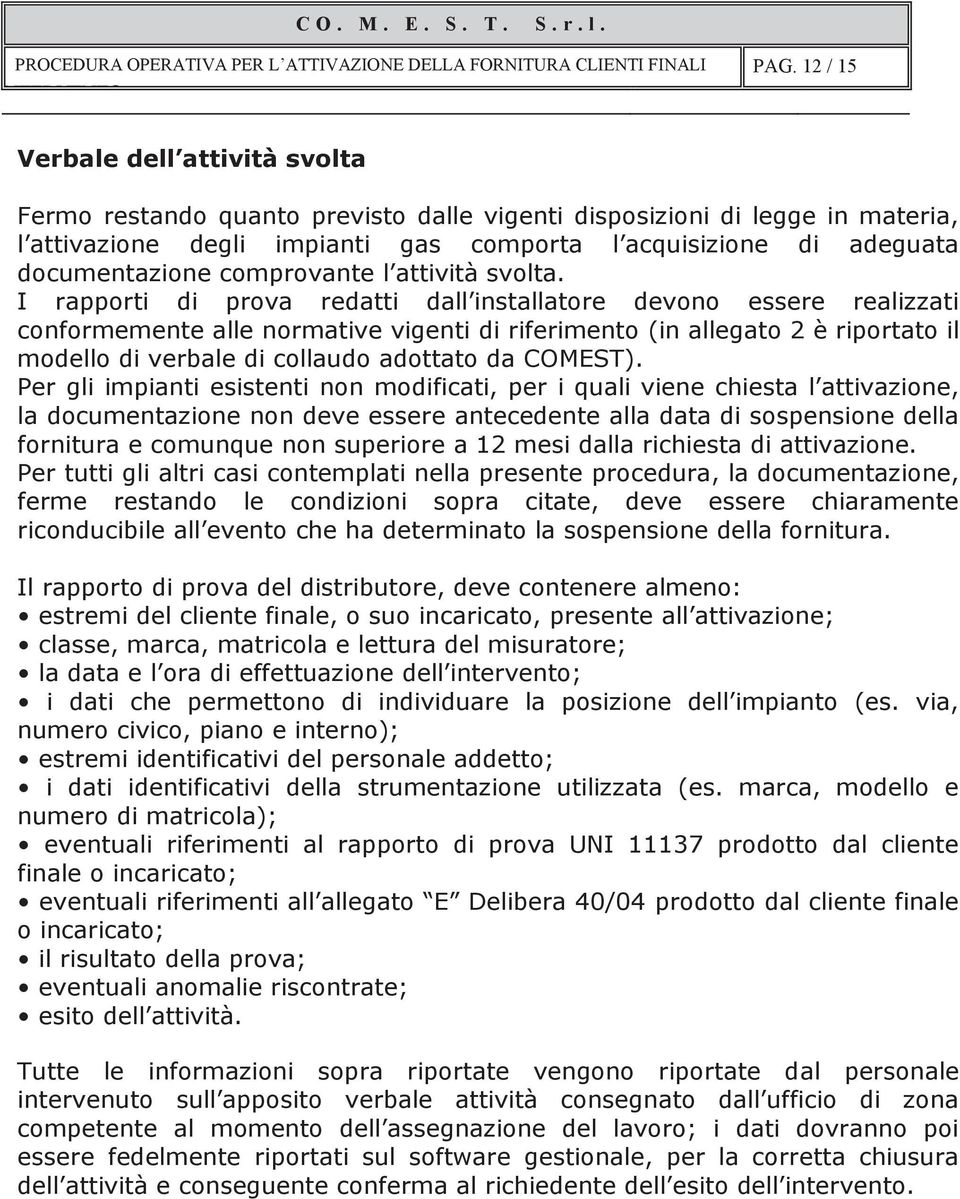 I rapporti di prova redatti dall installatore devono essere realizzati conformemente alle normative vigenti di riferimento (in allegato 2 è riportato il modello di verbale di collaudo adottato da