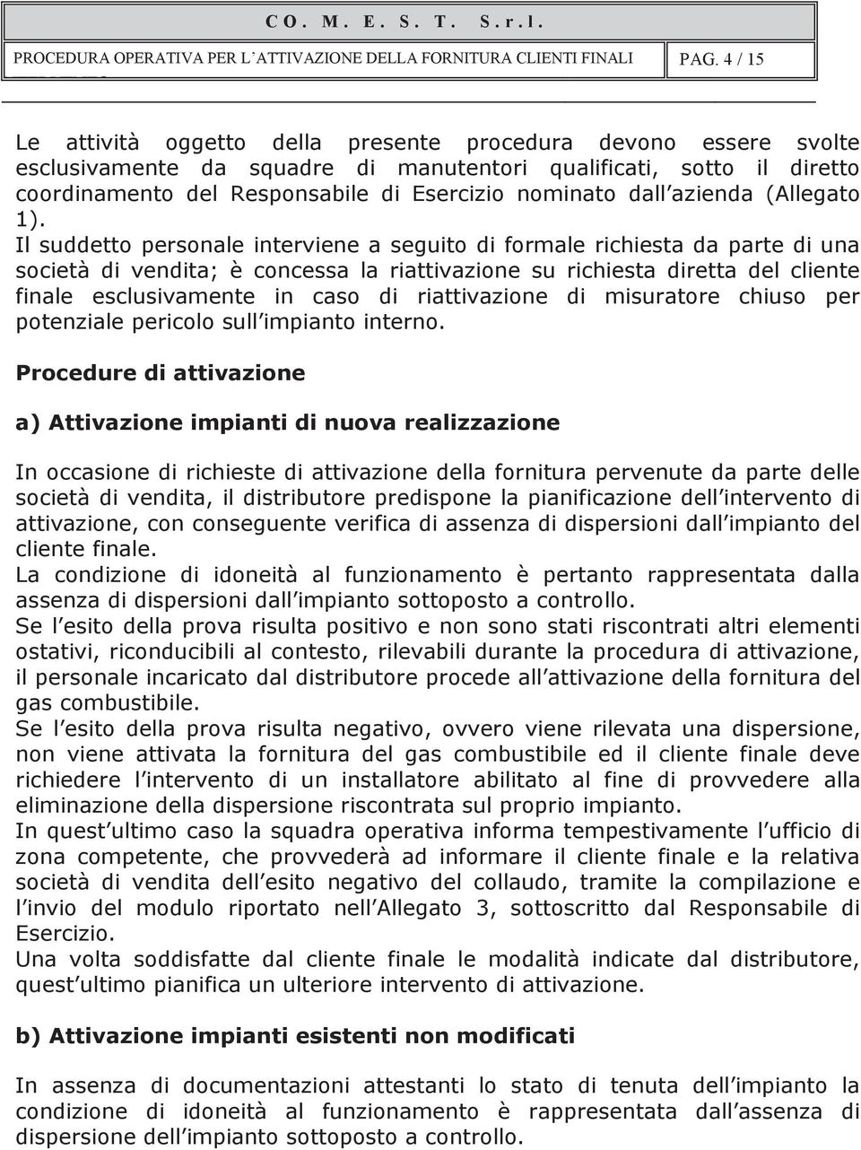 Il suddetto personale interviene a seguito di formale richiesta da parte di una società di vendita; è concessa la riattivazione su richiesta diretta del cliente finale esclusivamente in caso di