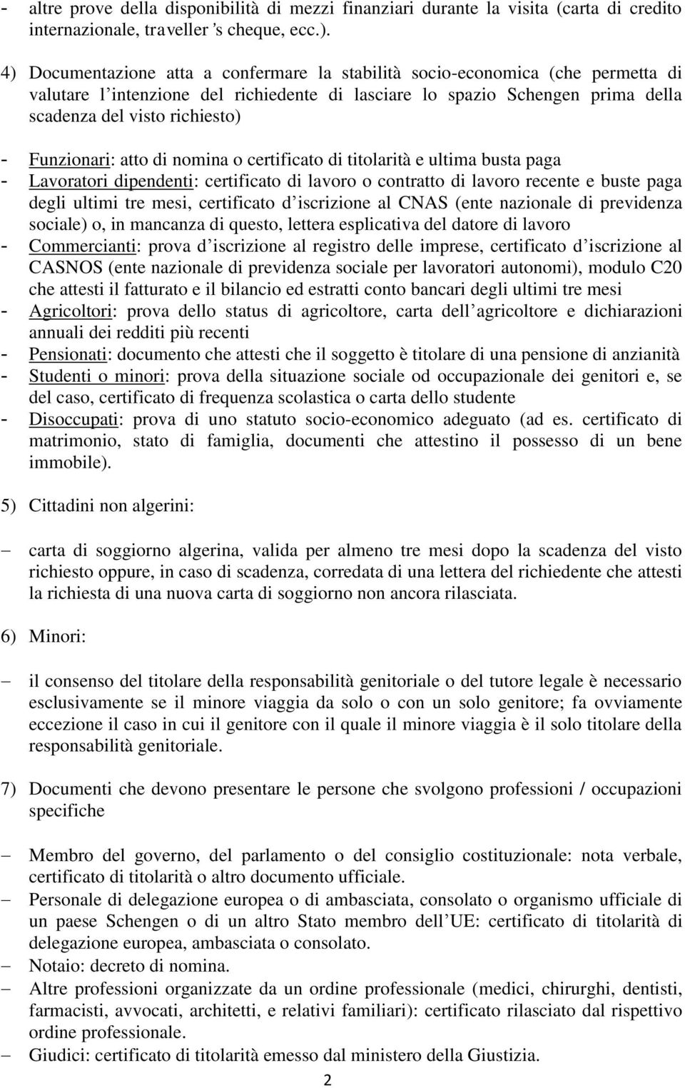 Funzionari: atto di nomina o certificato di titolarità e ultima busta paga - Lavoratori dipendenti: certificato di lavoro o contratto di lavoro recente e buste paga degli ultimi tre mesi, certificato