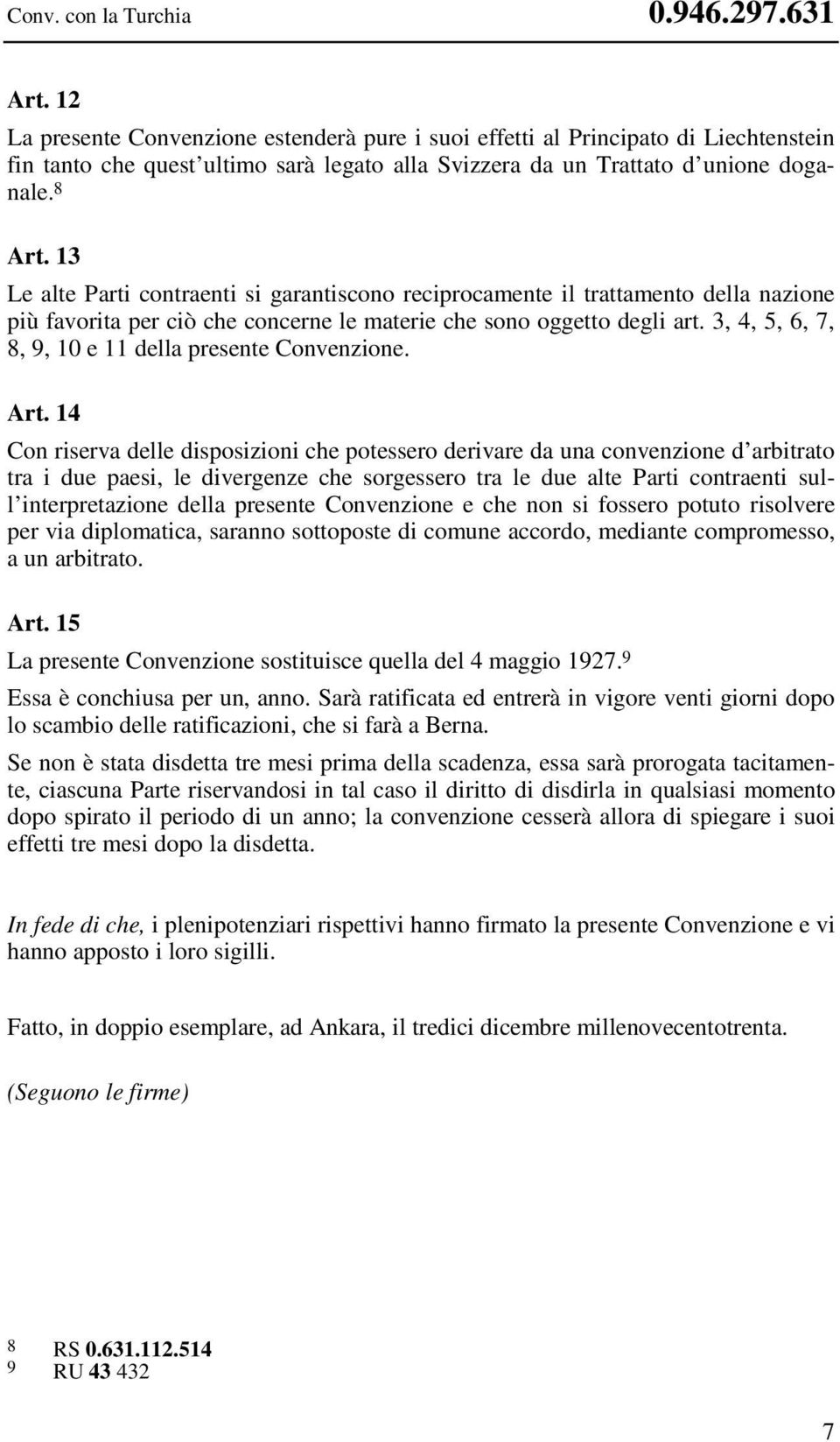 13 Le alte Parti contraenti si garantiscono reciprocamente il trattamento della nazione più favorita per ciò che concerne le materie che sono oggetto degli art.