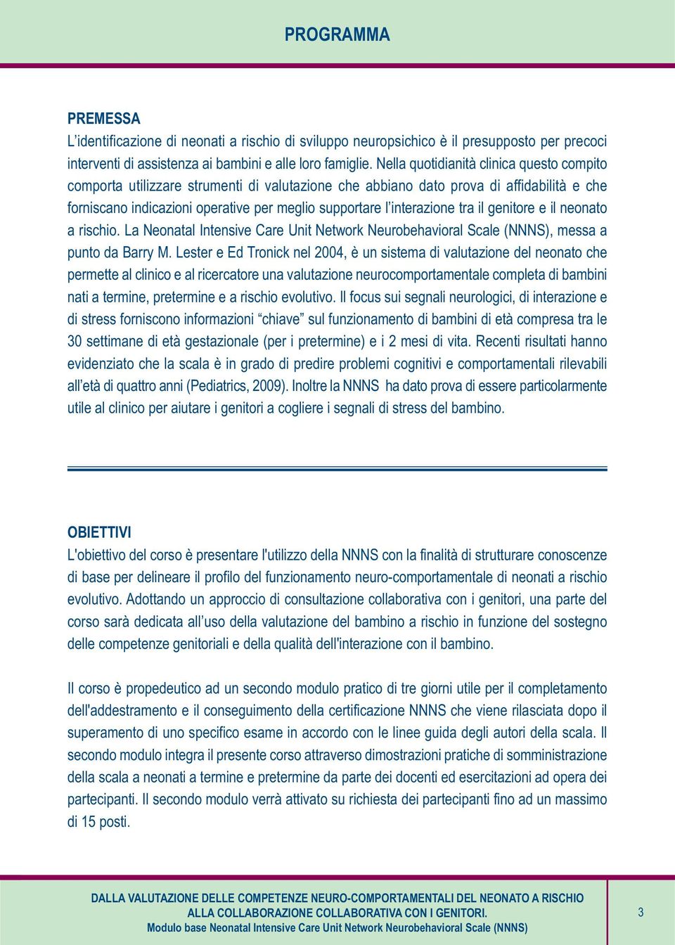 interazione tra il genitore e il neonato a rischio. La Neonatal Intensive Care Unit Network Neurobehavioral Scale (NNNS), messa a punto da Barry M.