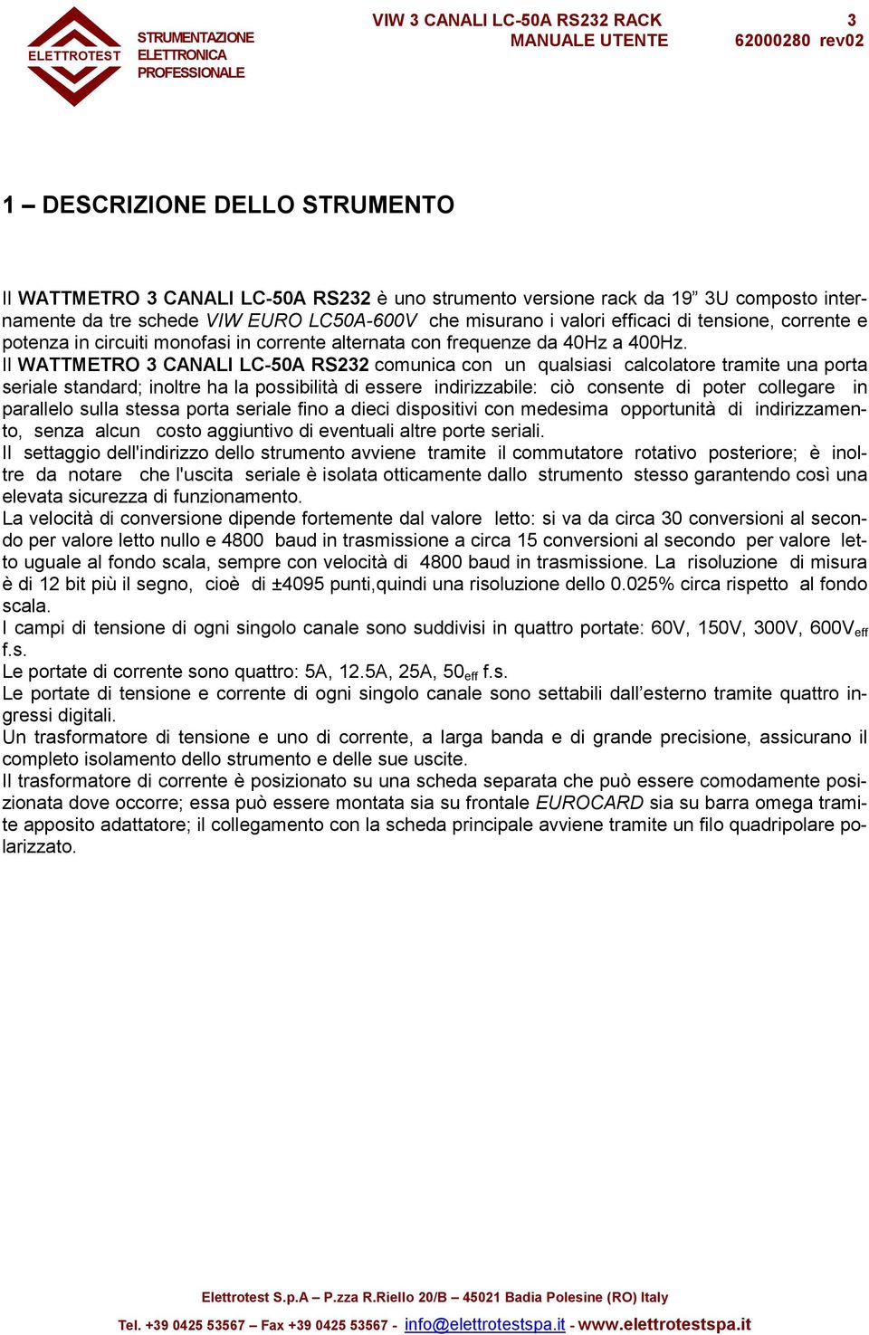 Il WATTMETRO 3 CANALI LC-50A RS232 comunica con un qualsiasi calcolatore tramite una porta seriale standard; inoltre ha la possibilità di essere indirizzabile: ciò consente di poter collegare in