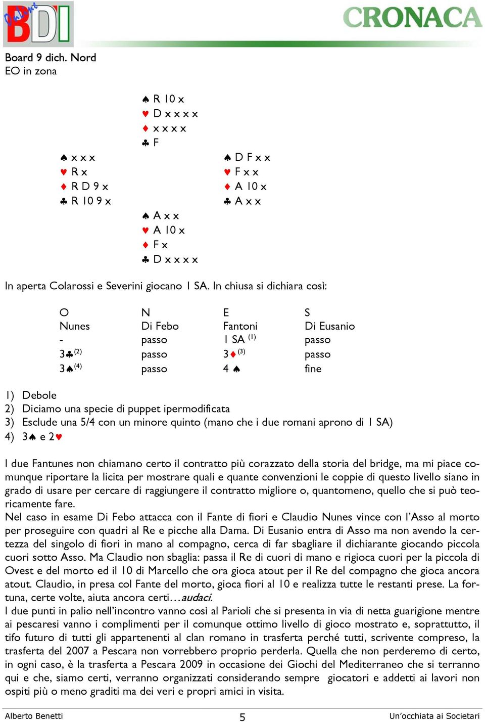 Esclude una 5/4 con un minore quinto (mano che i due romani aprono di 1 SA) 4) 3 e 2 I due Fantunes non chiamano certo il contratto più corazzato della storia del bridge, ma mi piace comunque