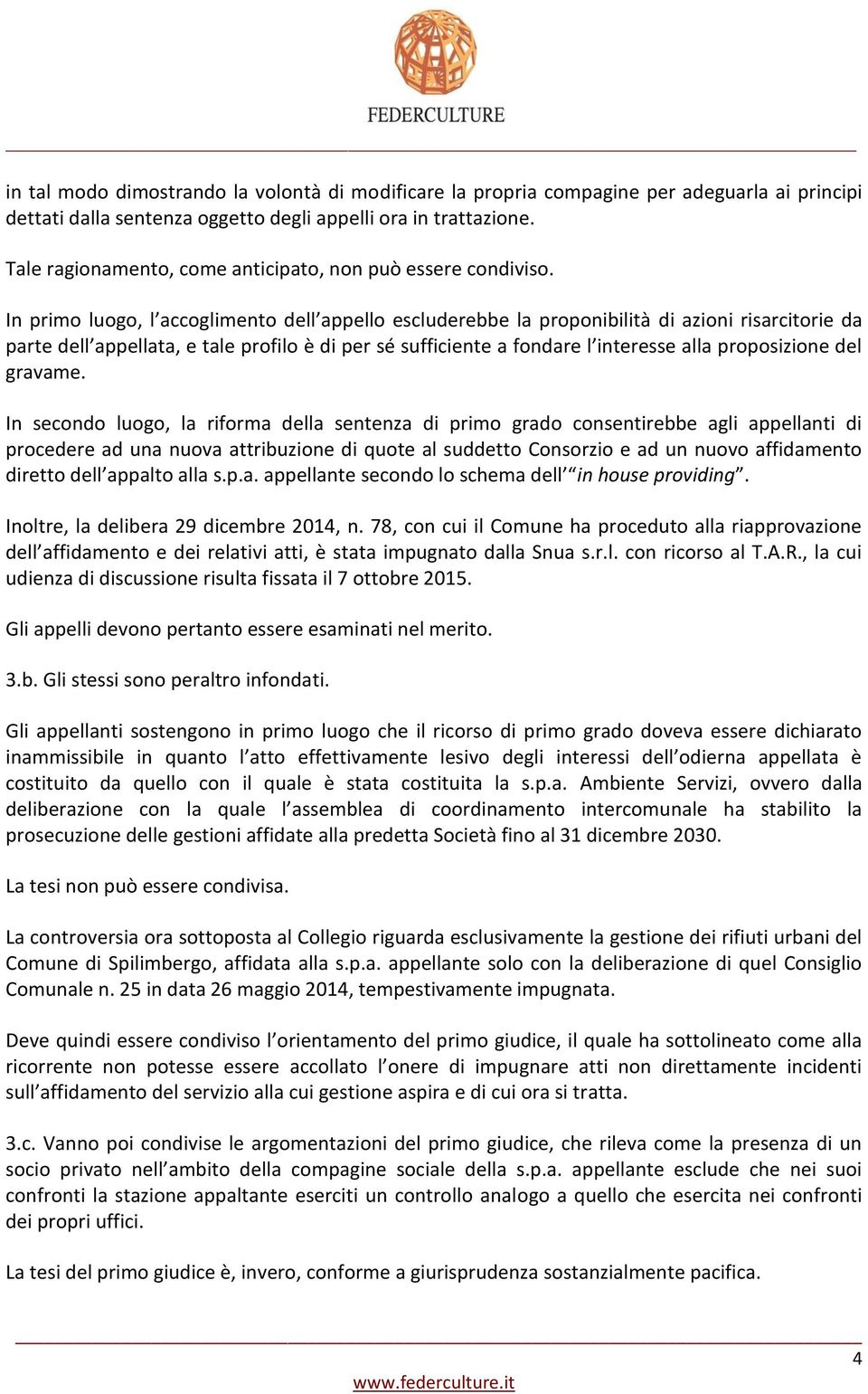 In primo luogo, l accoglimento dell appello escluderebbe la proponibilità di azioni risarcitorie da parte dell appellata, e tale profilo è di per sé sufficiente a fondare l interesse alla