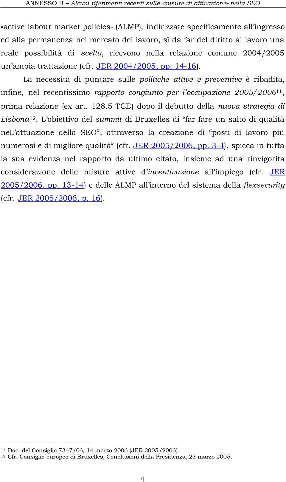 La necessità di puntare sulle politiche attive e preventive è ribadita, infine, nel recentissimo rapporto congiunto per l occupazione 2005/2006 11, prima relazione (ex art. 128.