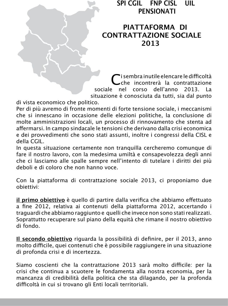 Per di più avremo di fronte momenti di forte tensione sociale, i meccanismi che si innescano in occasione delle elezioni politiche, la conclusione di molte amministrazioni locali, un processo di