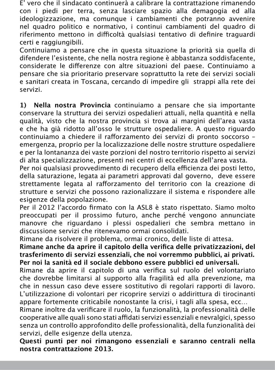 Continuiamo a pensare che in questa situazione la priorità sia quella di difendere lʼesistente, che nella nostra regione è abbastanza soddisfacente, considerate le differenze con altre situazioni del