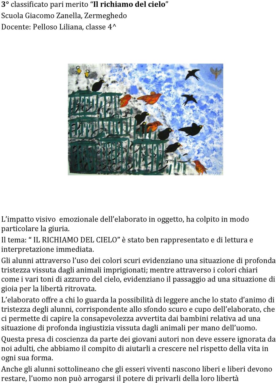 Gli alunni attraverso l uso dei colori scuri evidenziano una situazione di profonda tristezza vissuta dagli animali imprigionati; mentre attraverso i colori chiari come i vari toni di azzurro del