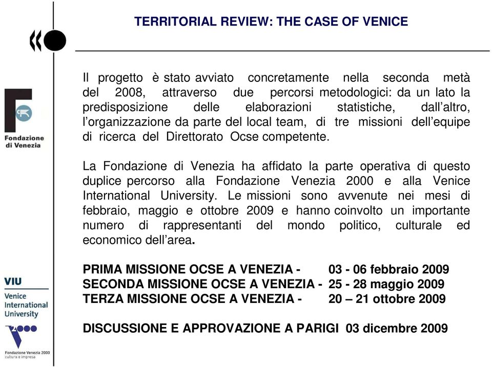 La Fondazione di Venezia ha affidato la parte operativa di questo duplice percorso alla Fondazione Venezia 2000 e alla Venice International University.