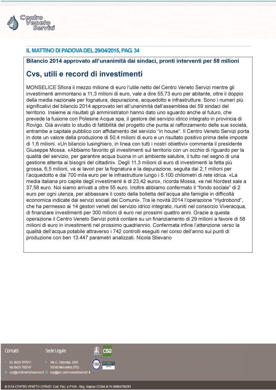 Servizi mentre gli investimenti ammontano a 11,3 milioni di euro, vale a dire 55,73 euro per abitante, oltre il doppio della media nazionale per fognatura, depurazione, acquedotto e infrastrutture.