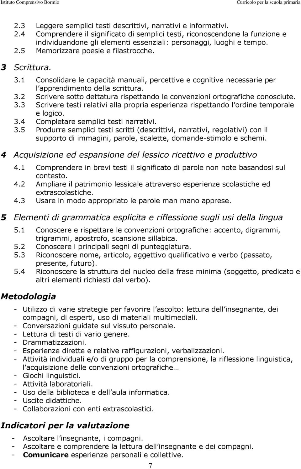 Scrittura. 3.1 Consolidare le capacità manuali, percettive e cognitive necessarie per l apprendimento della scrittura. 3.2 Scrivere sotto dettatura rispettando le convenzioni ortografiche conosciute.