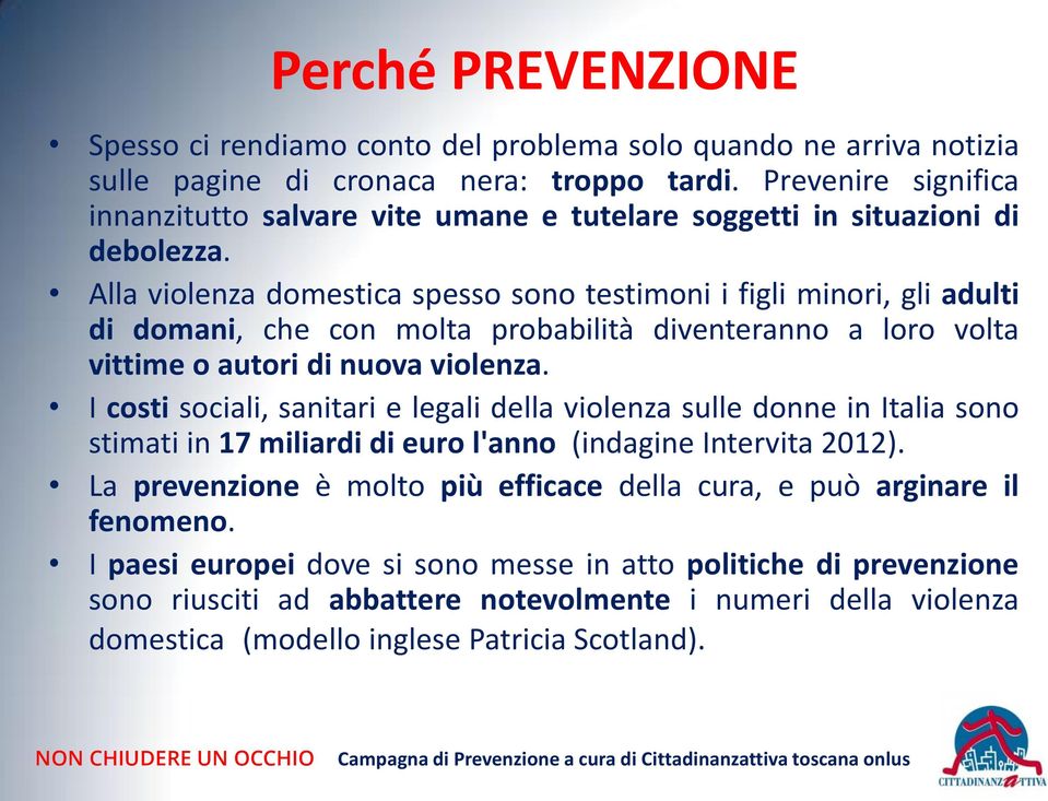 Alla violenza domestica spesso sono testimoni i figli minori, gli adulti di domani, che con molta probabilità diventeranno a loro volta vittime o autori di nuova violenza.