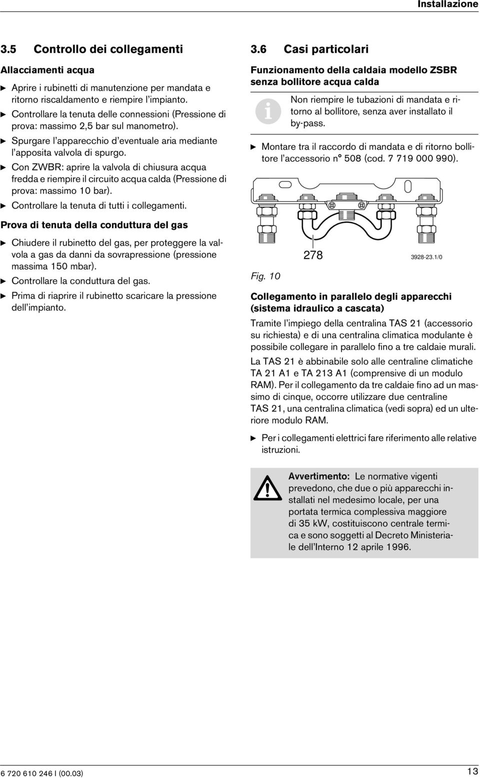 y Con ZWBR: aprre la valvola d chusura acqua fredda e rempre l crcuto acqua calda (Pressone d prova: massmo 0 bar). y Controllare la tenuta d tutt collegament.