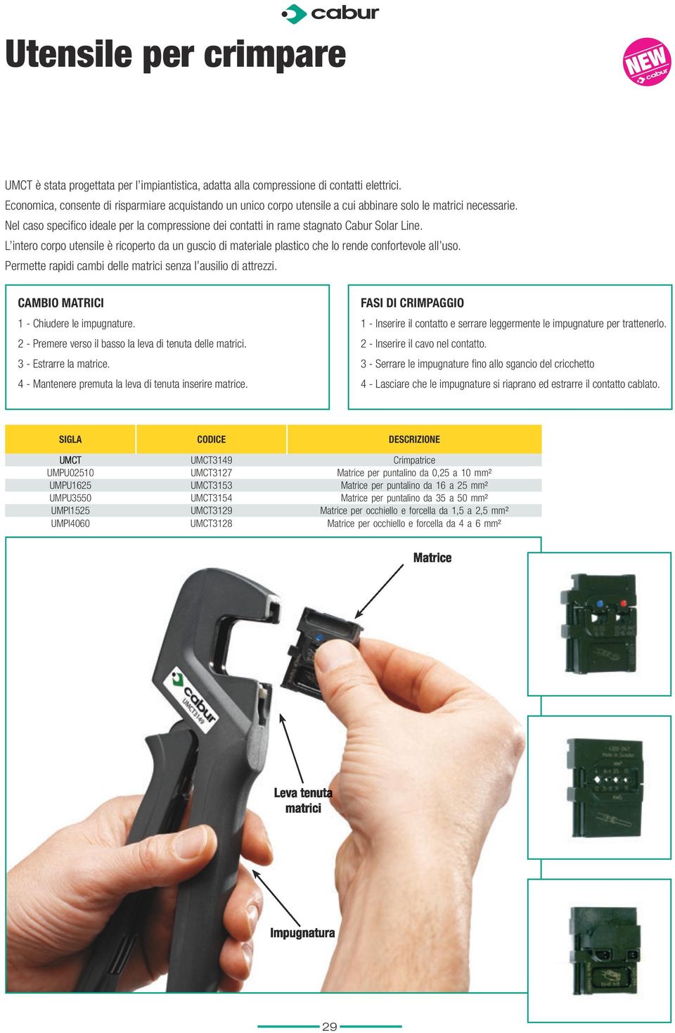 Nel caso specifico ideale per la compressione dei contatti in rame stagnato Cabur Solar Line. L intero corpo utensile è ricoperto da un guscio dimateriale plastico che lo rende confortevole all uso.