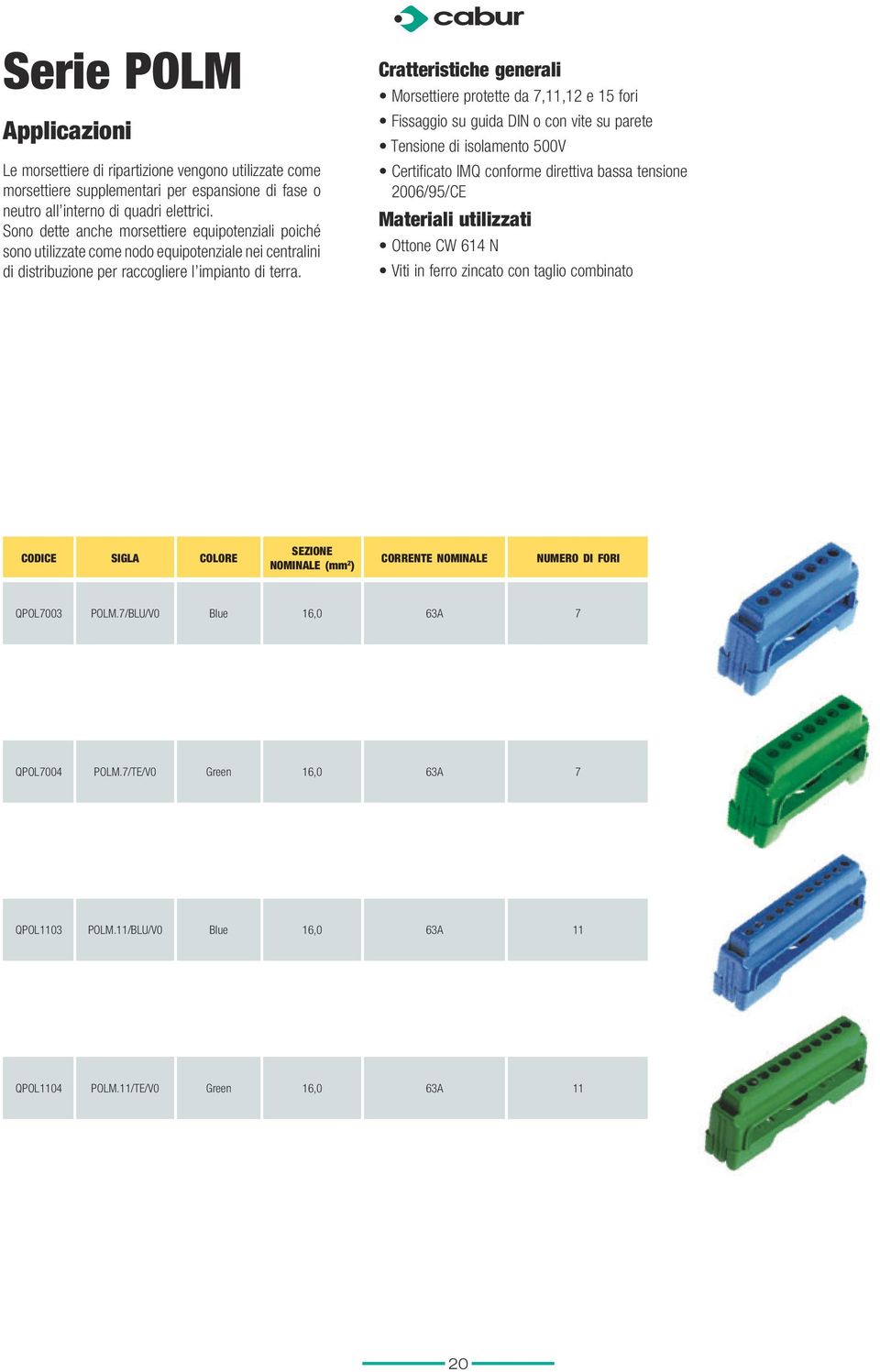 Cratteristiche generali Morsettiere protette da 7,11,12 e 15 fori Fissaggio su guida DIN o con vite su parete Tensione di isolamento 500V Certificato IMQ conforme direttiva bassa tensione 2006/95/CE