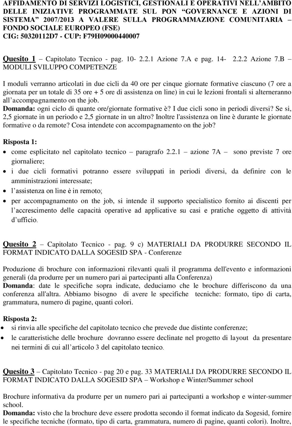 B MODULI SVILUPPO COMPETENZE I moduli verranno articolati in due cicli da 40 ore per cinque giornate formative ciascuno (7 ore a giornata per un totale di 35 ore + 5 ore di assistenza on line) in cui