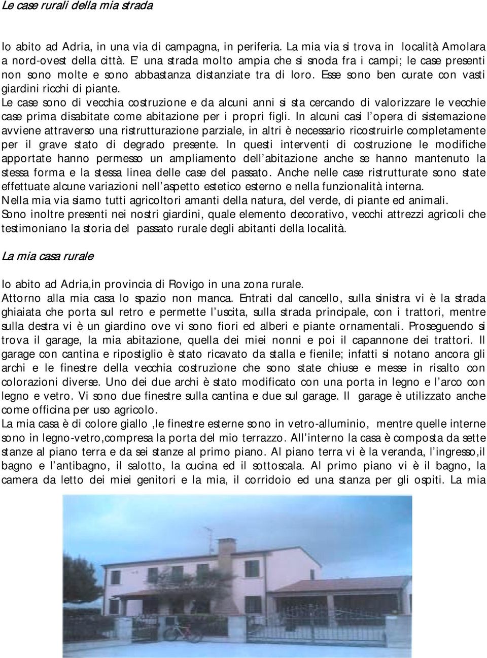 Le case sono di vecchia costruzione e da alcuni anni si sta cercando di valorizzare le vecchie case prima disabitate come abitazione per i propri figli.